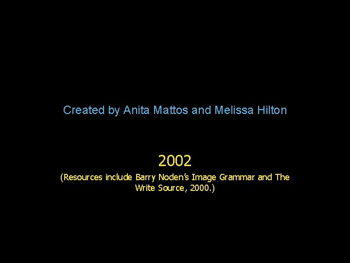Created by Anita Mattos and Melissa Hilton 2002 (Resources include Barry Noden’s Image Grammar