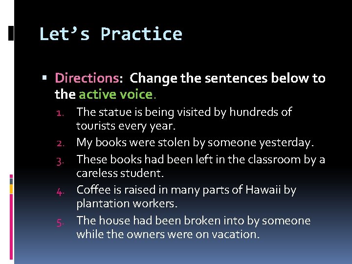 Let’s Practice Directions: Change the sentences below to the active voice. 1. The statue