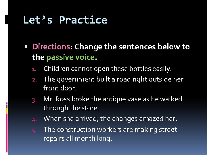 Let’s Practice Directions: Change the sentences below to the passive voice. 1. Children cannot