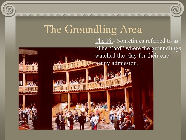 The Groundling Area The Pit- Sometimes referred to as “The Yard” where the groundlings