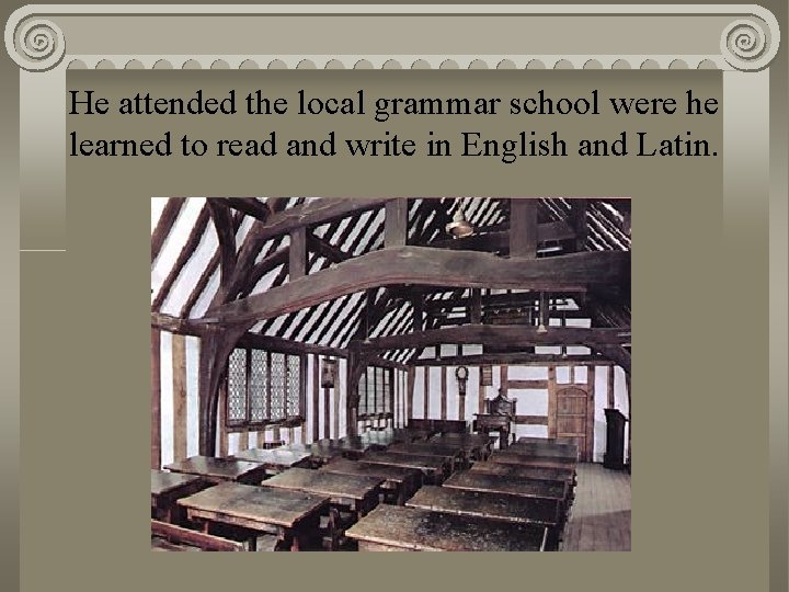 He attended the local grammar school were he learned to read and write in