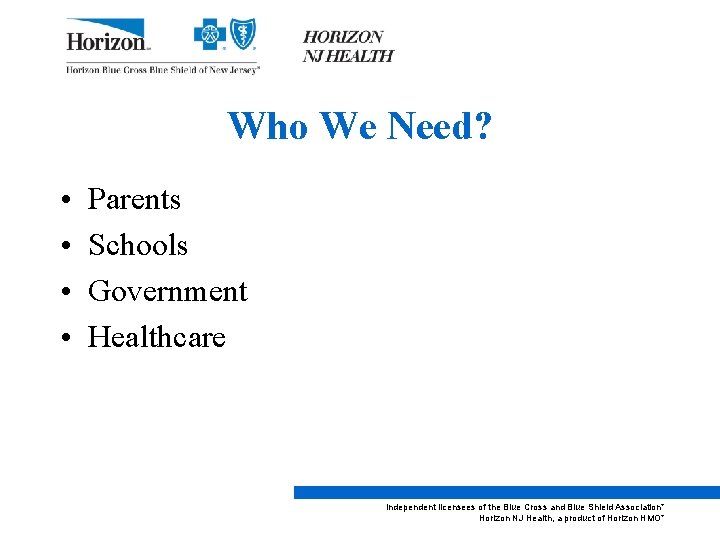Who We Need? • • Parents Schools Government Healthcare Independent licensees of the Blue