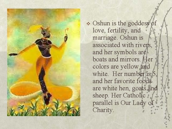 v Oshun is the goddess of love, fertility, and marriage. Oshun is associated with