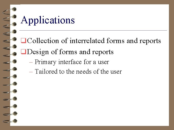 Applications q Collection of interrelated forms and reports q Design of forms and reports