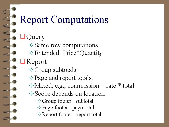 Report Computations q Query ²Same row computations. ²Extended=Price*Quantity q Report ²Group subtotals. ²Page and