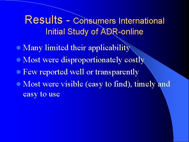 Results - Consumers International Initial Study of ADR-online l Many limited their applicability l