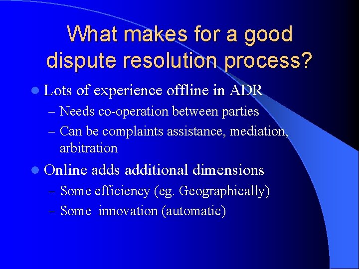 What makes for a good dispute resolution process? l Lots of experience offline in