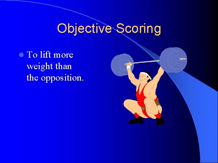 Objective Scoring l To lift more weight than the opposition. 