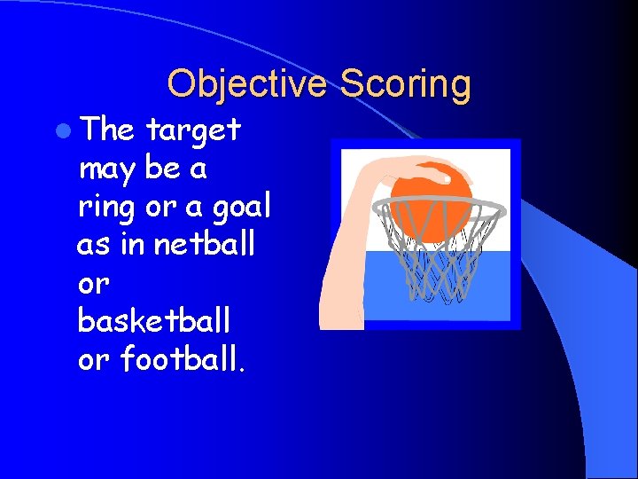 l The Objective Scoring target may be a ring or a goal as in