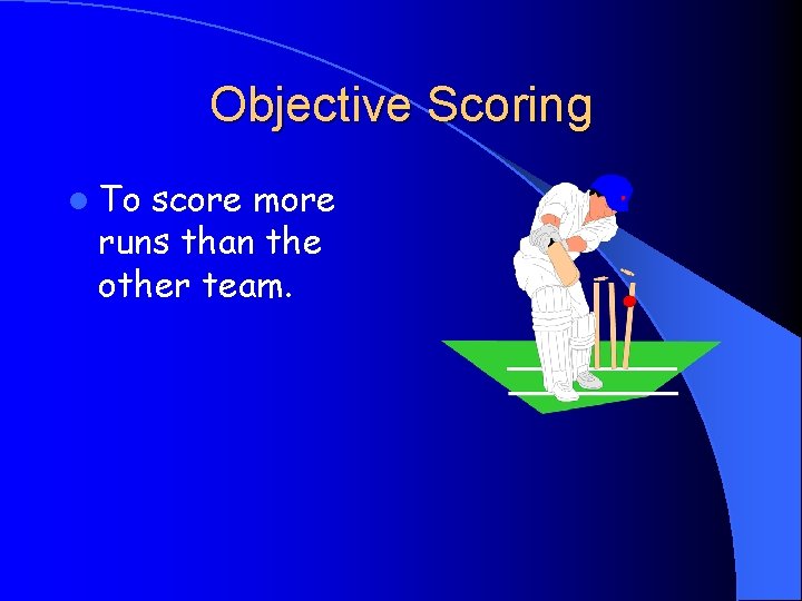 Objective Scoring l To score more runs than the other team. 