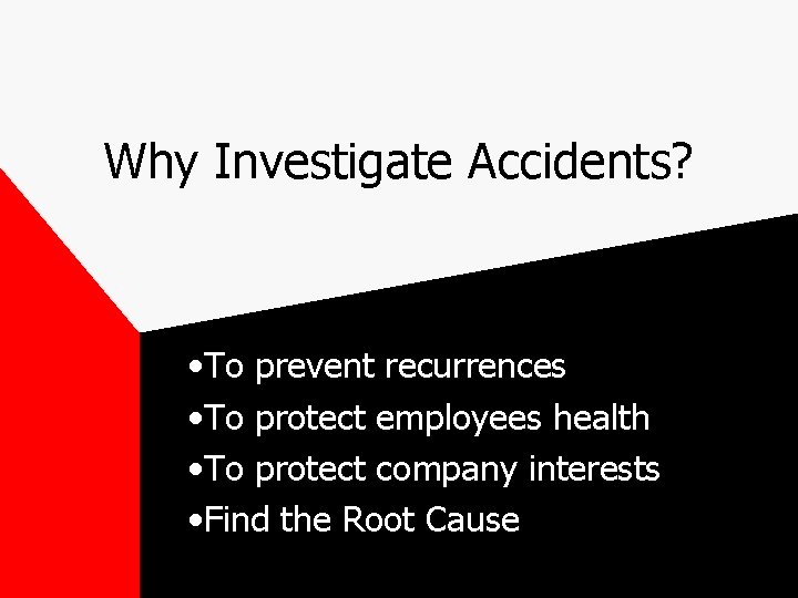 Why Investigate Accidents? • To prevent recurrences • To protect employees health • To