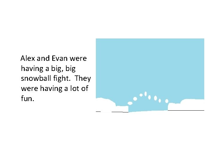 Alex and Evan were having a big, big snowball fight. They were having a