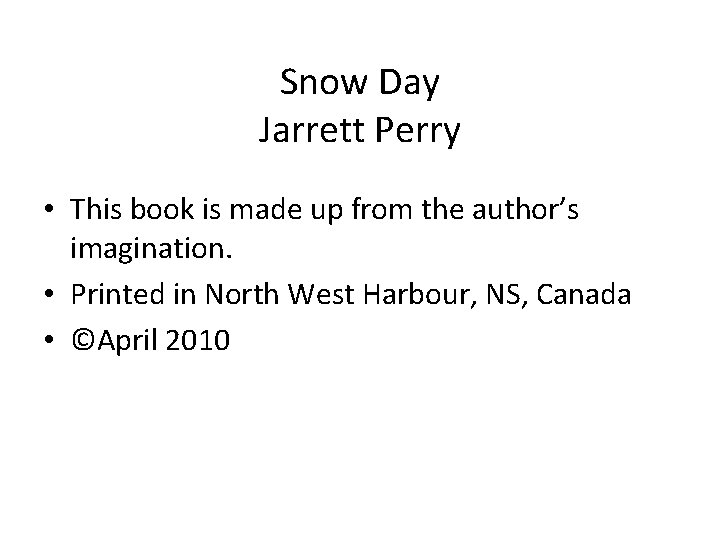 Snow Day Jarrett Perry • This book is made up from the author’s imagination.