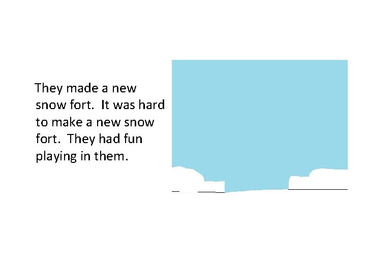 They made a new snow fort. It was hard to make a new snow