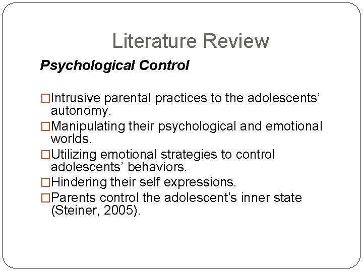 Literature Review Psychological Control �Intrusive parental practices to the adolescents’ autonomy. �Manipulating their psychological