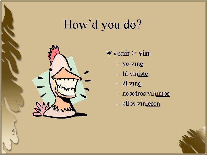 How’d you do? ¬ venir > vin– – – yo vine tú viniste él