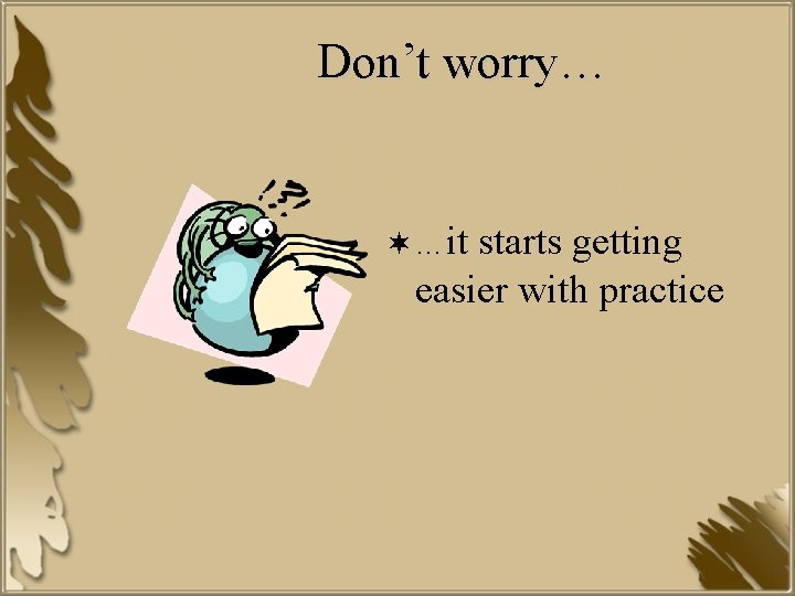 Don’t worry… ¬ …it starts getting easier with practice 