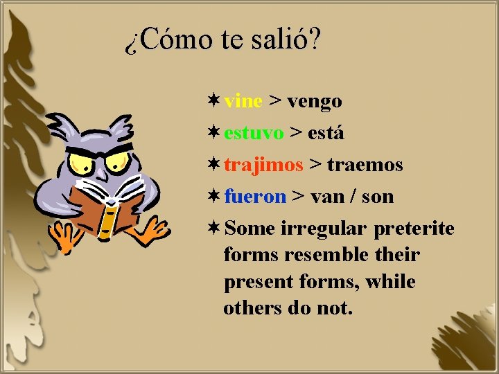 ¿Cómo te salió? ¬vine > vengo ¬estuvo > está ¬trajimos > traemos ¬fueron >