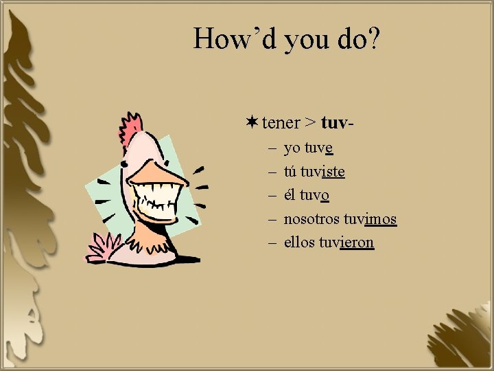 How’d you do? ¬ tener > tuv– – – yo tuve tú tuviste él
