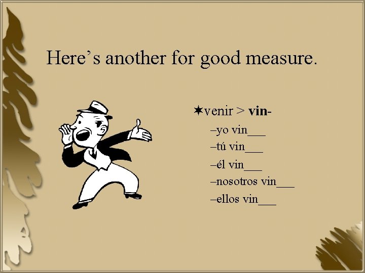 Here’s another for good measure. ¬venir > vin–yo vin___ –tú vin___ –él vin___ –nosotros