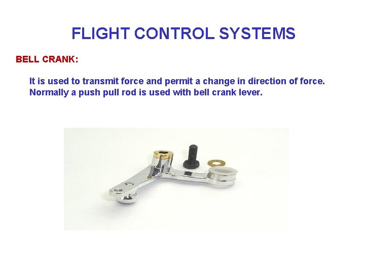 FLIGHT CONTROL SYSTEMS BELL CRANK: It is used to transmit force and permit a