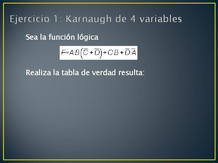 Ejercicio 1: Karnaugh de 4 variables ◦Sea la función lógica ◦Realiza la tabla de