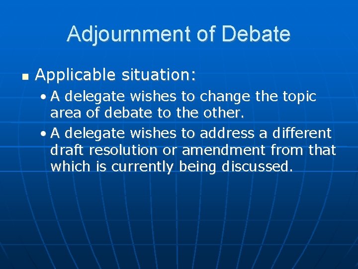 Adjournment of Debate Applicable situation: • A delegate wishes to change the topic area