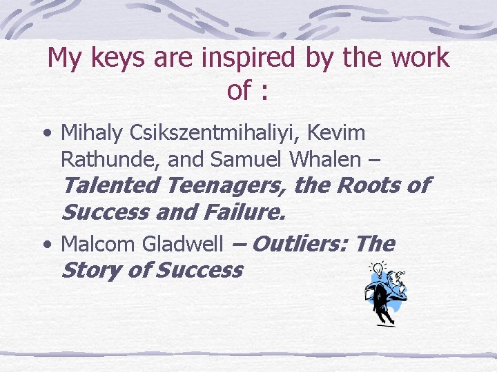 My keys are inspired by the work of : • Mihaly Csikszentmihaliyi, Kevim Rathunde,