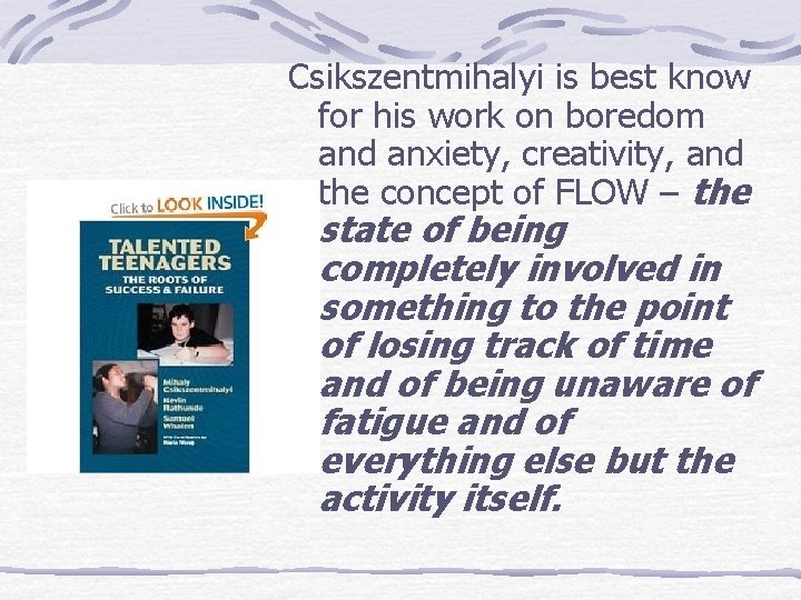 Csikszentmihalyi is best know for his work on boredom and anxiety, creativity, and the