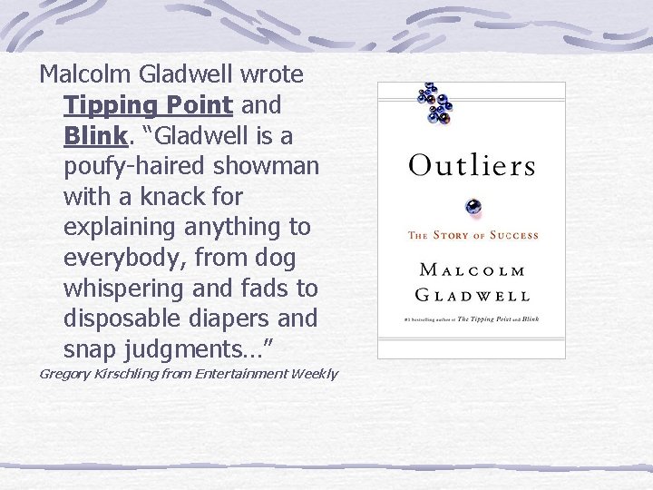 Malcolm Gladwell wrote Tipping Point and Blink. “Gladwell is a poufy-haired showman with a