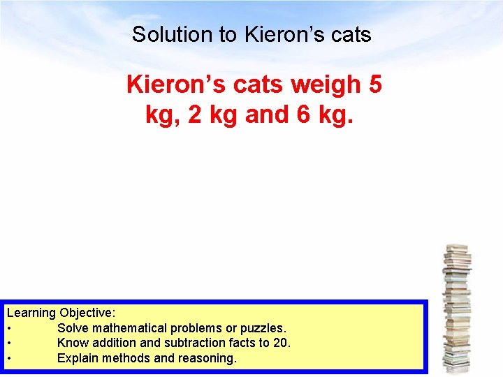 Solution to Kieron’s cats weigh 5 kg, 2 kg and 6 kg. Learning Objective: