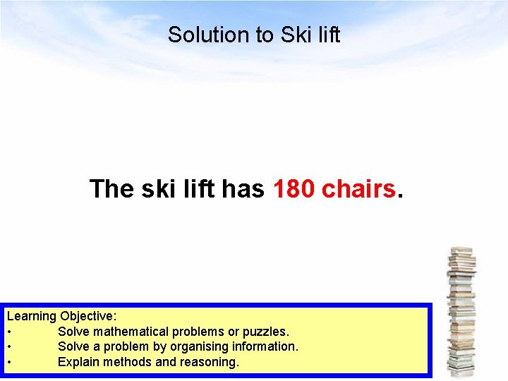 Solution to Ski lift The ski lift has 180 chairs. Learning Objective: • Solve