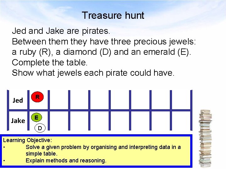 Treasure hunt Jed and Jake are pirates. Between them they have three precious jewels: