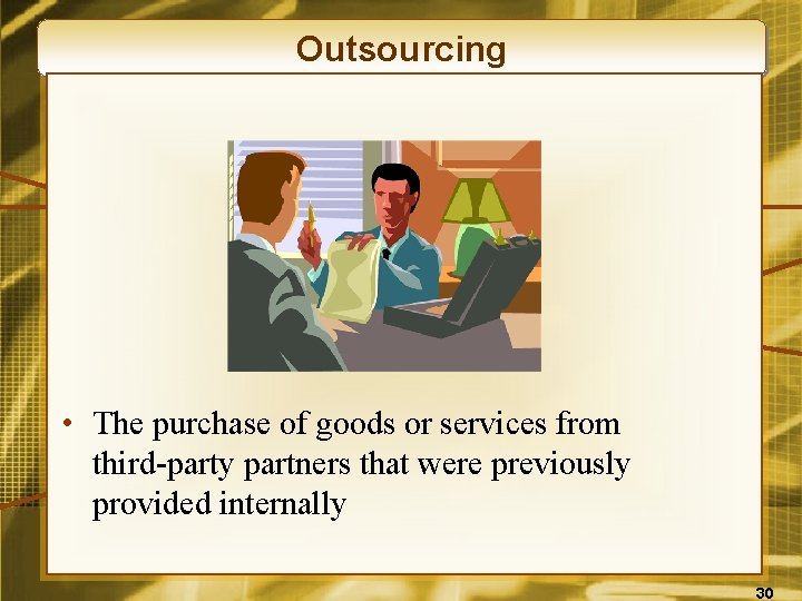 Outsourcing • The purchase of goods or services from third-party partners that were previously