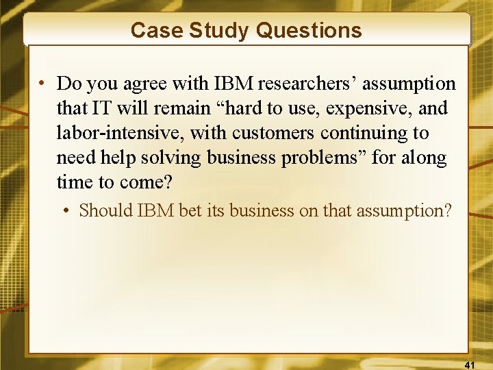 Case Study Questions • Do you agree with IBM researchers’ assumption that IT will