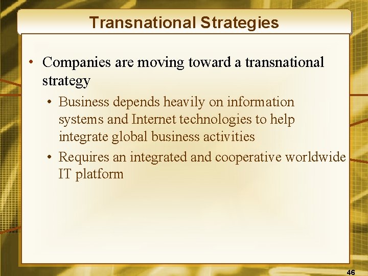 Transnational Strategies • Companies are moving toward a transnational strategy • Business depends heavily