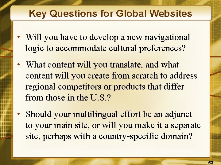 Key Questions for Global Websites • Will you have to develop a new navigational
