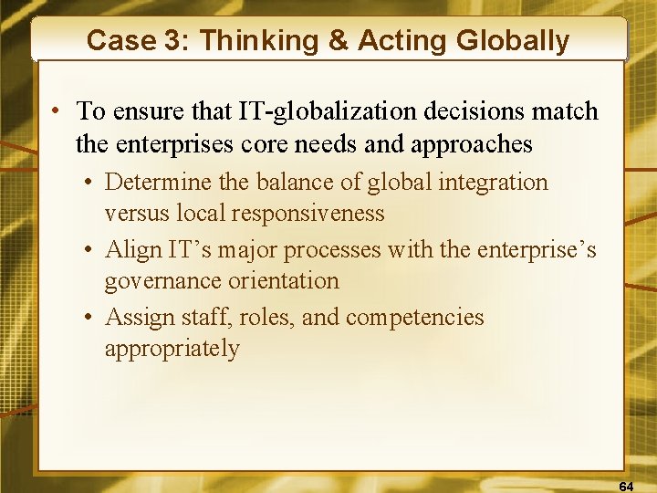 Case 3: Thinking & Acting Globally • To ensure that IT-globalization decisions match the