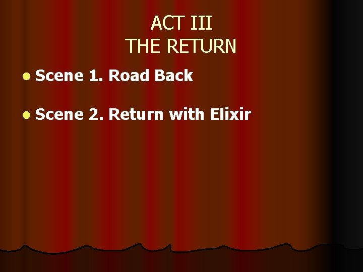 ACT III THE RETURN l Scene 1. Road Back l Scene 2. Return with