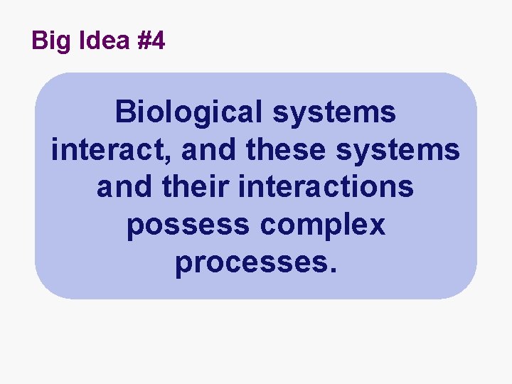 Big Idea #4 Biological systems interact, and these systems and their interactions possess complex