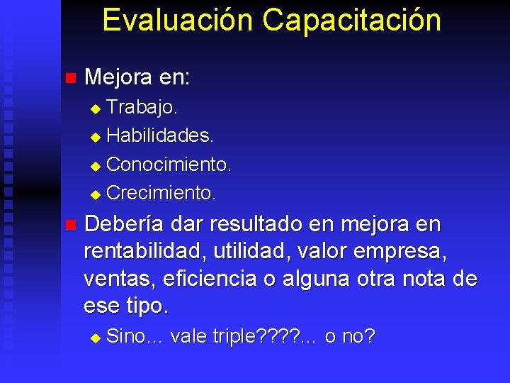 Evaluación Capacitación n Mejora en: Trabajo. u Habilidades. u Conocimiento. u Crecimiento. u n