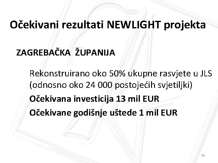 Očekivani rezultati NEWLIGHT projekta ZAGREBAČKA ŽUPANIJA Rekonstruirano oko 50% ukupne rasvjete u JLS (odnosno