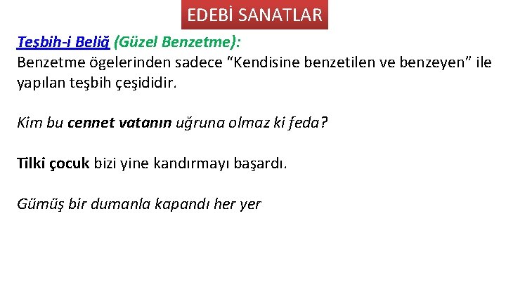 EDEBİ SANATLAR Teşbih-i Beliğ (Güzel Benzetme): Benzetme ögelerinden sadece “Kendisine benzetilen ve benzeyen” ile