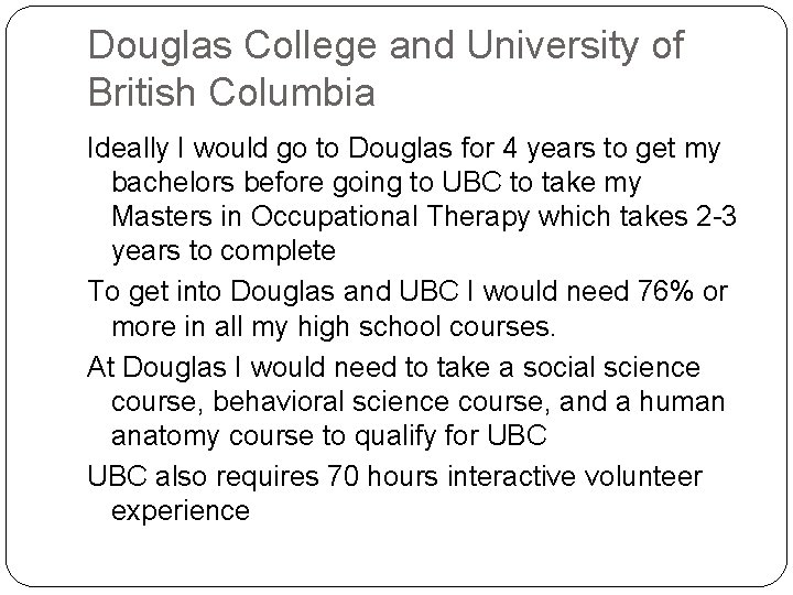 Douglas College and University of British Columbia Ideally I would go to Douglas for