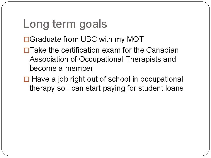 Long term goals �Graduate from UBC with my MOT �Take the certification exam for