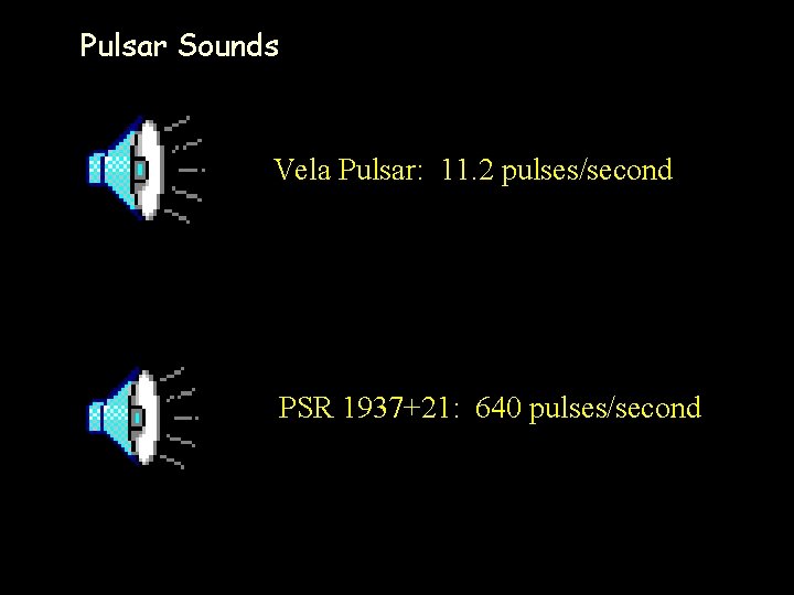Pulsar Sounds Vela Pulsar: 11. 2 pulses/second PSR 1937+21: 640 pulses/second 