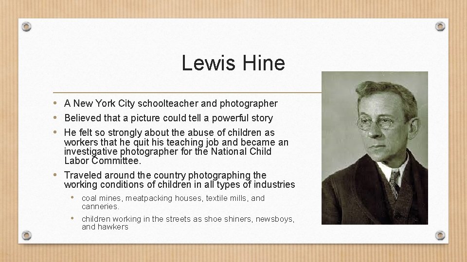 Lewis Hine • A New York City schoolteacher and photographer • Believed that a