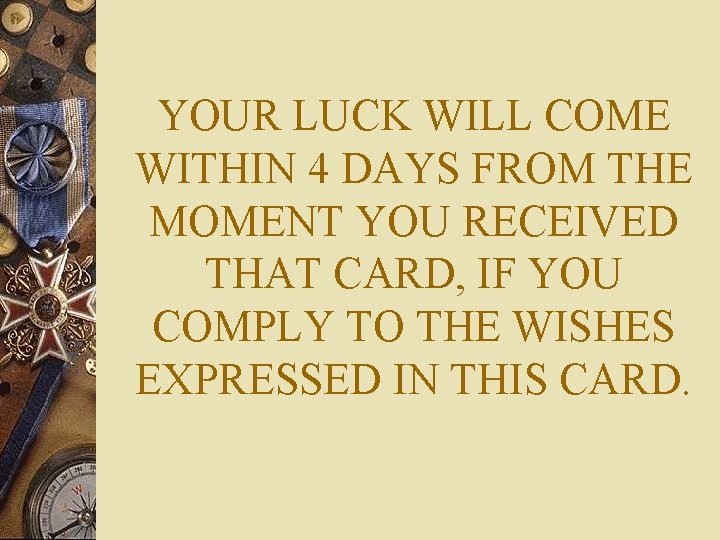 YOUR LUCK WILL COME WITHIN 4 DAYS FROM THE MOMENT YOU RECEIVED THAT CARD,