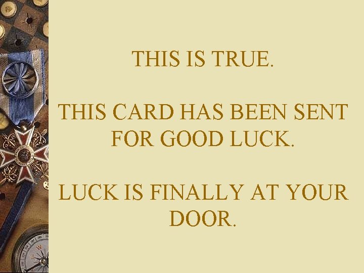 THIS IS TRUE. THIS CARD HAS BEEN SENT FOR GOOD LUCK IS FINALLY AT