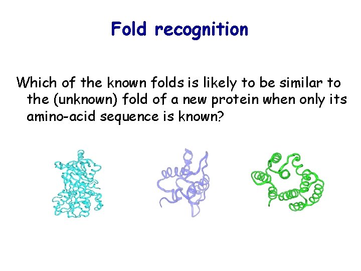 Fold recognition Which of the known folds is likely to be similar to the